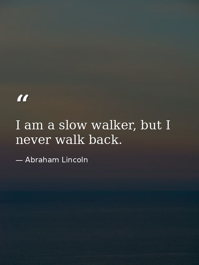 I am a slow walker, but I never walk back. — Abraham Lincoln