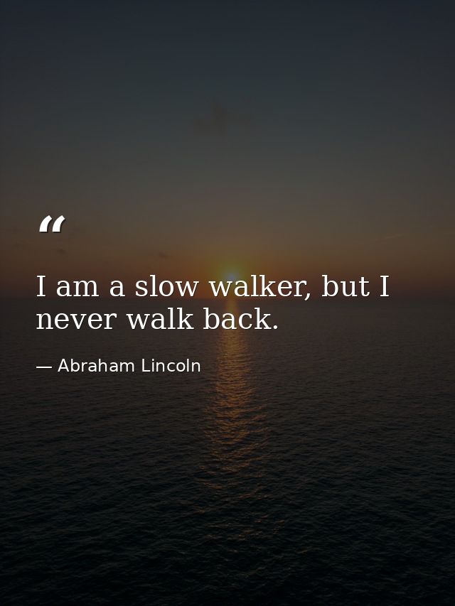 I am a slow walker, but I never walk back. — Abraham Lincoln