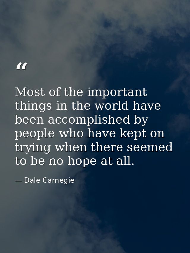 Most of the important things in the world have been accomplished by people who have kept on trying when there seemed to  — Dale Carnegie