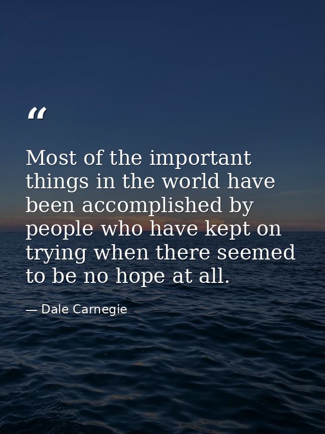 Most of the important things in the world have been accomplished by people who have kept on trying when there seemed to  — Dale Carnegie