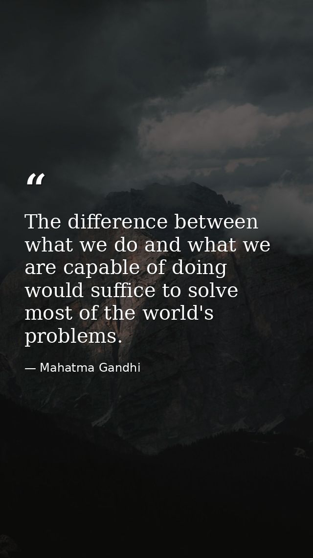The difference between what we do and what we are capable of doing would suffice to solve most of the world's problems. — Mahatma Gandhi