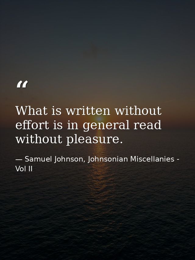 What is written without effort is in general read without pleasure. — Samuel Johnson, Johnsonian Miscellanies - Vol II