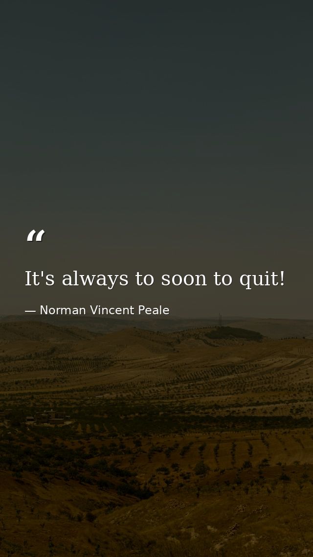 It's always to soon to quit! — Norman Vincent Peale