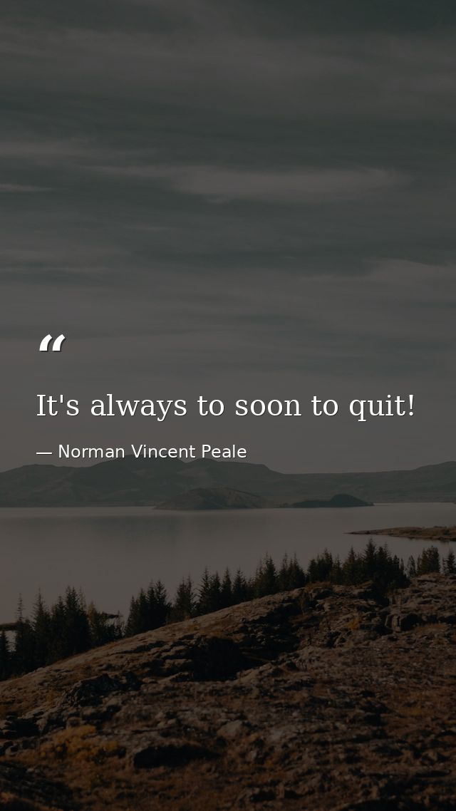 It's always to soon to quit! — Norman Vincent Peale