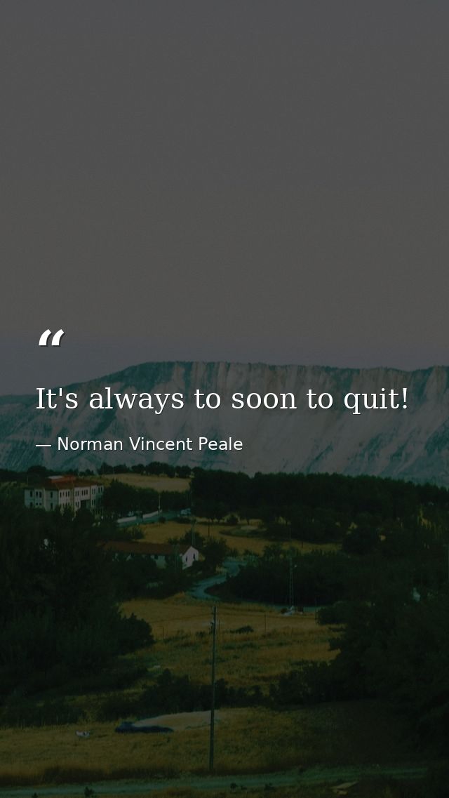 It's always to soon to quit! — Norman Vincent Peale