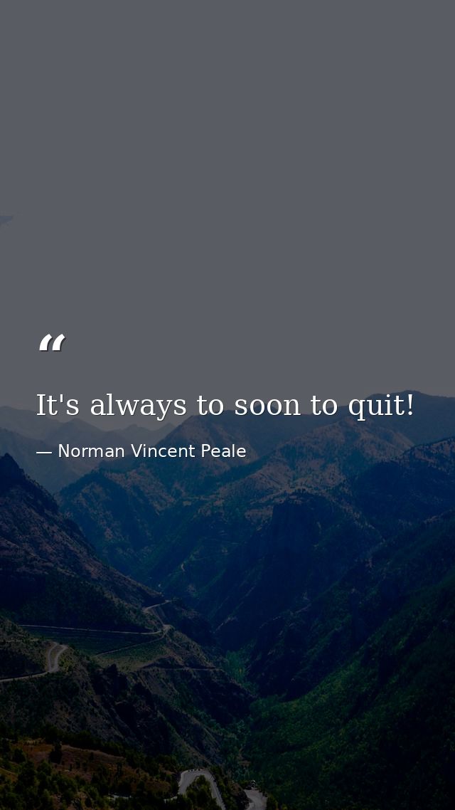 It's always to soon to quit! — Norman Vincent Peale