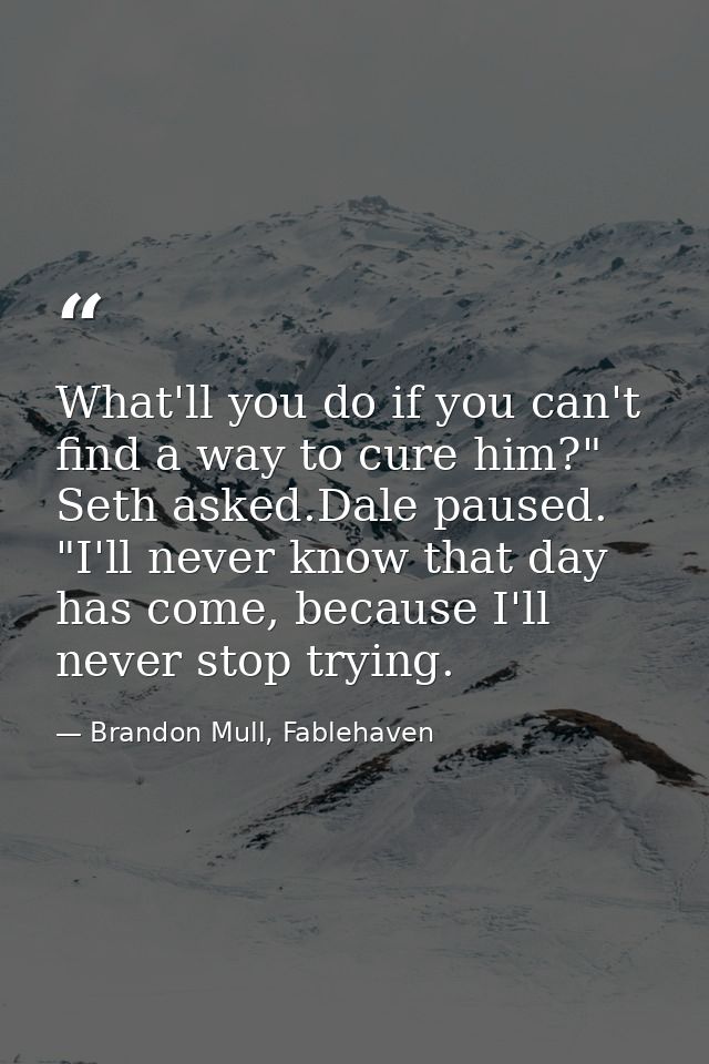 What'll you do if you can't find a way to cure him?" Seth asked.Dale paused. "I'll never know that day has come, because — Brandon Mull, Fablehaven