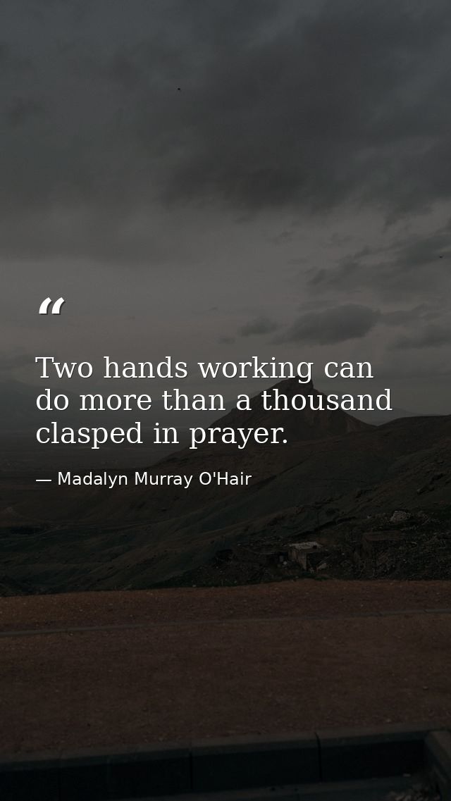 Two hands working can do more than a thousand clasped in prayer. — Madalyn Murray O'Hair