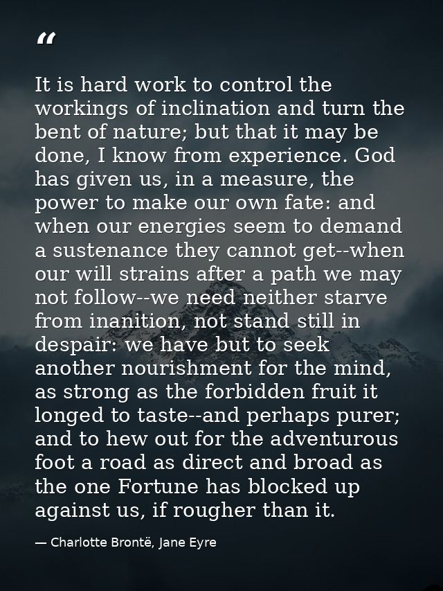 It is hard work to control the workings of inclination and turn the bent of nature; but that it may be done, I know from — Charlotte Brontë, Jane Eyre