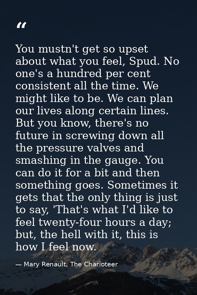 You mustn't get so upset about what you feel, Spud. No one's a hundred per cent consistent all the time. We might like t — Mary Renault, The Charioteer