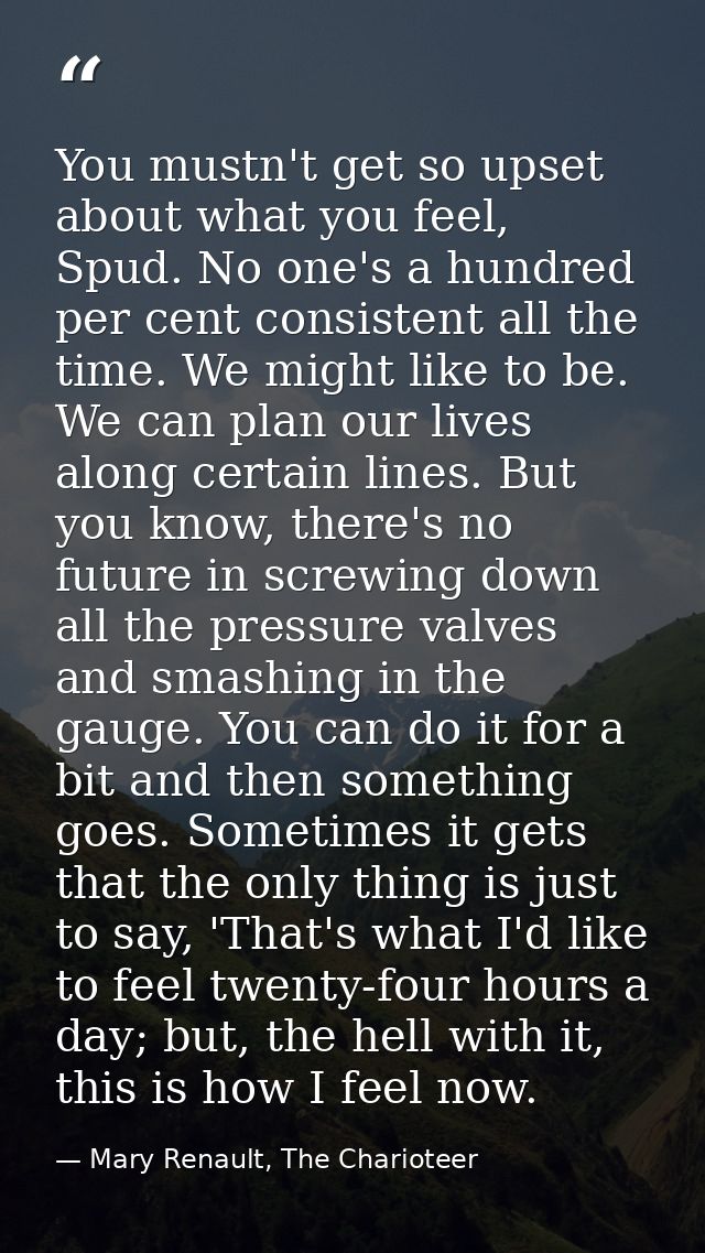 You mustn't get so upset about what you feel, Spud. No one's a hundred per cent consistent all the time. We might like t — Mary Renault, The Charioteer