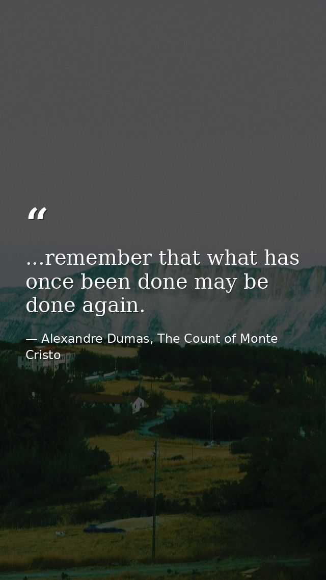 ...remember that what has once been done may be done again. — Alexandre Dumas, The Count of Monte Cristo