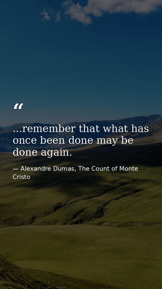 ...remember that what has once been done may be done again. — Alexandre Dumas, The Count of Monte Cristo