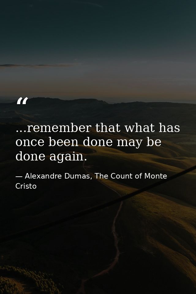 ...remember that what has once been done may be done again. — Alexandre Dumas, The Count of Monte Cristo
