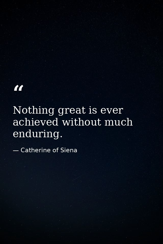 Nothing great is ever achieved without much enduring. — Catherine of Siena