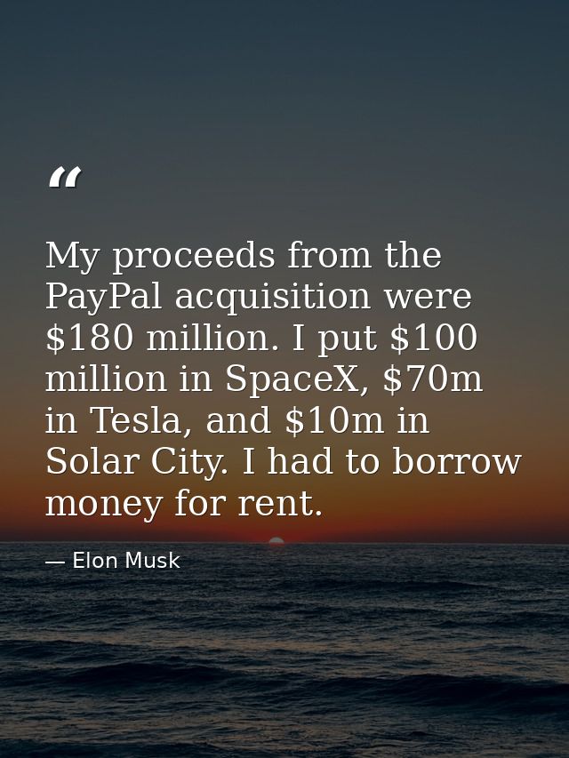 My proceeds from the PayPal acquisition were $180 million. I put $100 million in SpaceX, $70m in Tesla, and $10m in Sola — Elon Musk