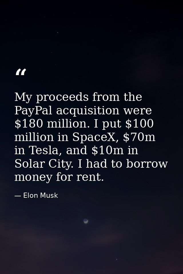 My proceeds from the PayPal acquisition were $180 million. I put $100 million in SpaceX, $70m in Tesla, and $10m in Sola — Elon Musk