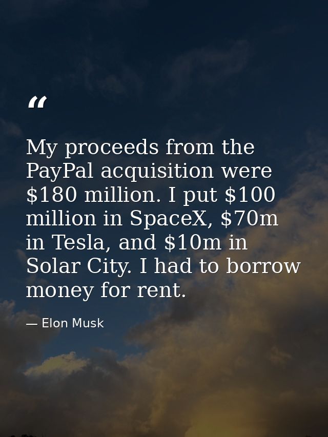 My proceeds from the PayPal acquisition were $180 million. I put $100 million in SpaceX, $70m in Tesla, and $10m in Sola — Elon Musk