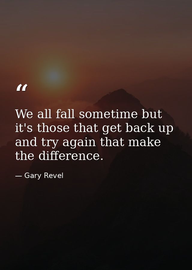 We all fall sometime but it's those that get back up and try again that make the difference. — Gary Revel