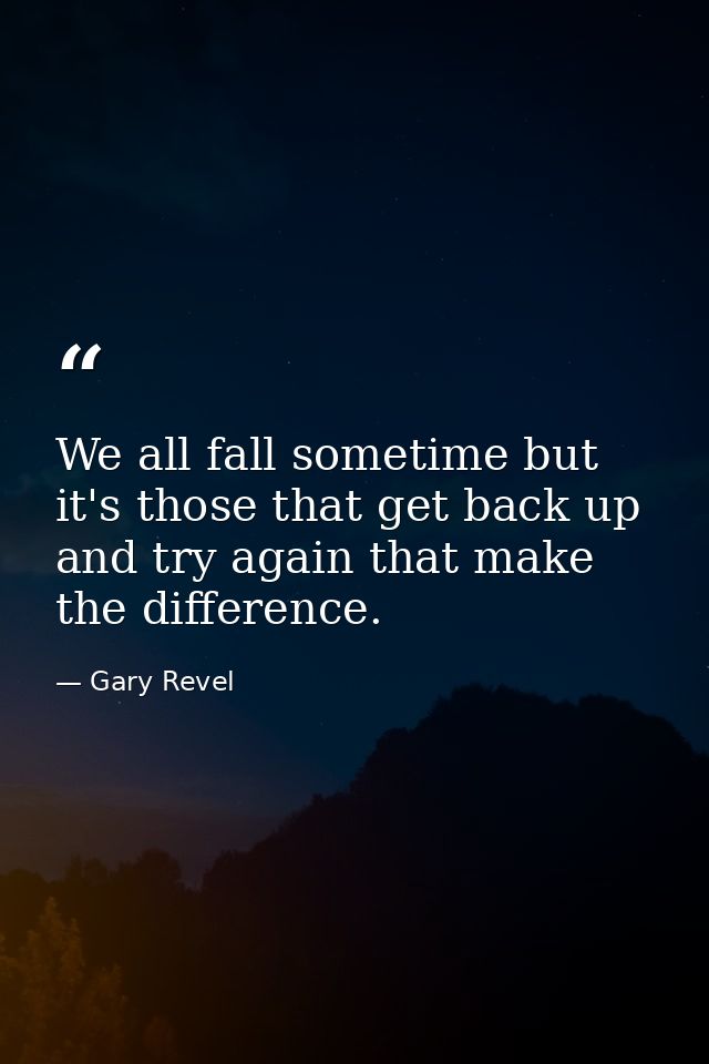 We all fall sometime but it's those that get back up and try again that make the difference. — Gary Revel