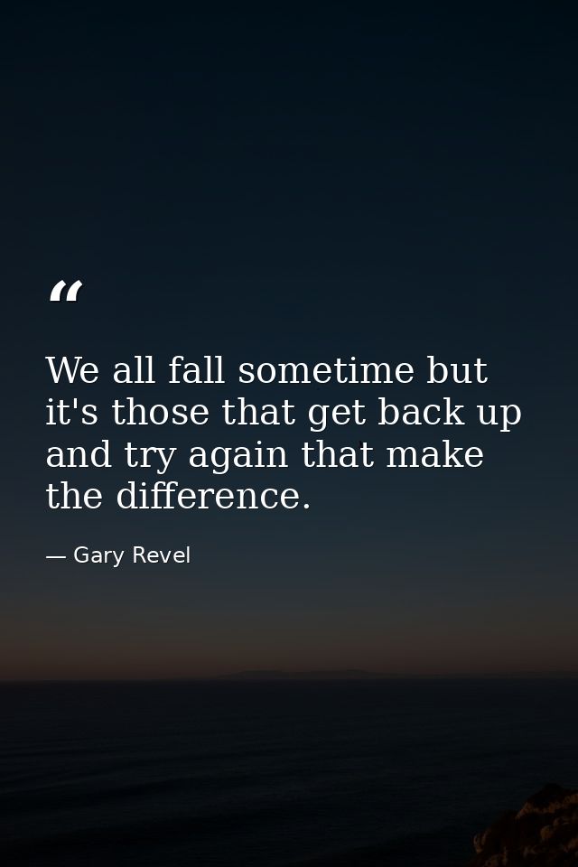 We all fall sometime but it's those that get back up and try again that make the difference. — Gary Revel