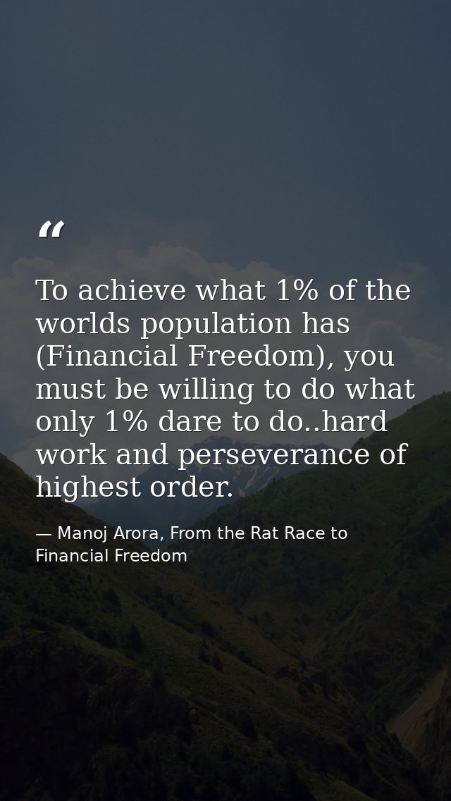 To achieve what 1% of the worlds population has (Financial Freedom), you must be willing to do what only 1% dare to do.. — Manoj Arora, From the Rat Race to Financial Freedom