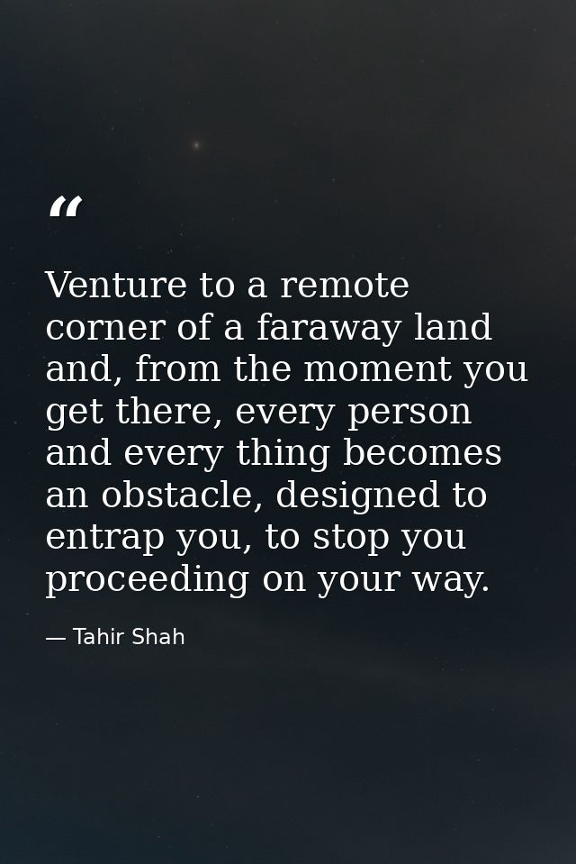 Venture to a remote corner of a faraway land and, from the moment you get there, every person and every thing becomes an — Tahir Shah