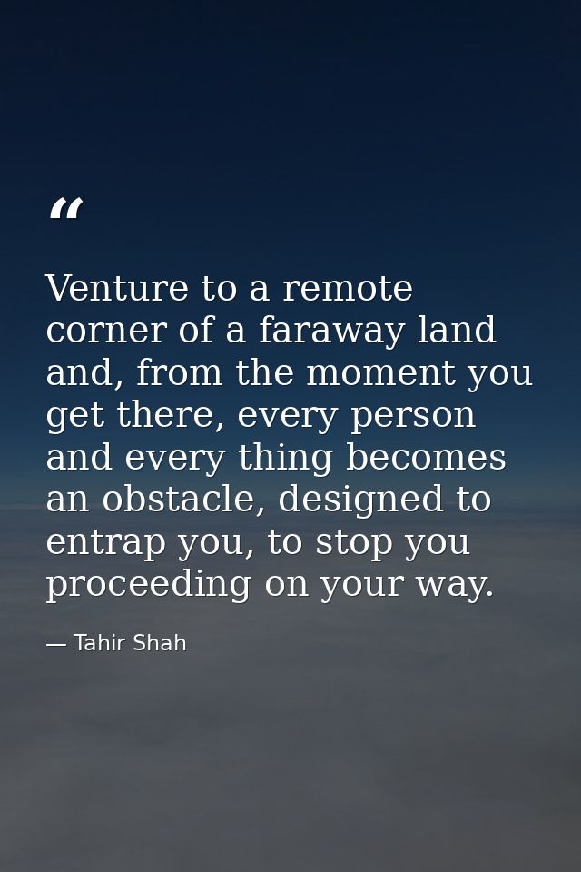 Venture to a remote corner of a faraway land and, from the moment you get there, every person and every thing becomes an — Tahir Shah
