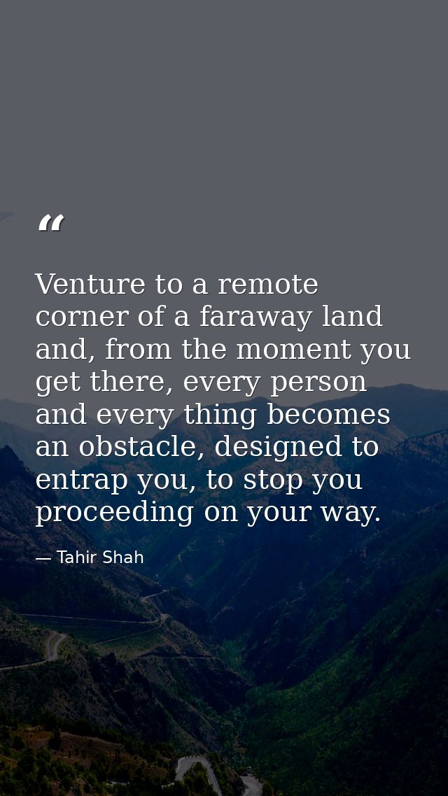 Venture to a remote corner of a faraway land and, from the moment you get there, every person and every thing becomes an — Tahir Shah