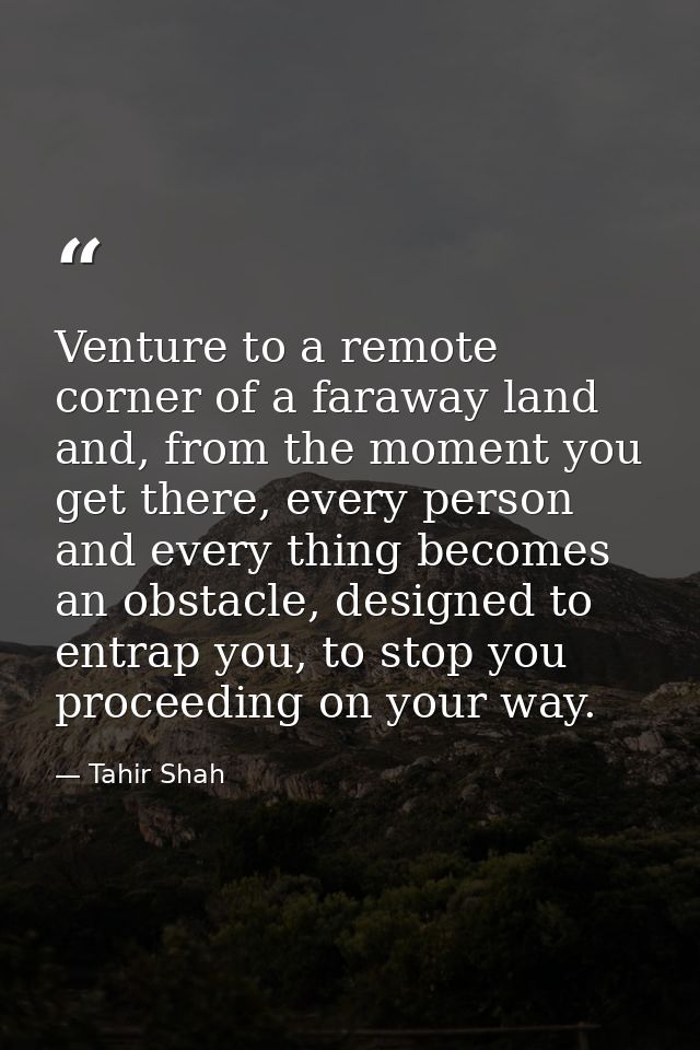 Venture to a remote corner of a faraway land and, from the moment you get there, every person and every thing becomes an — Tahir Shah
