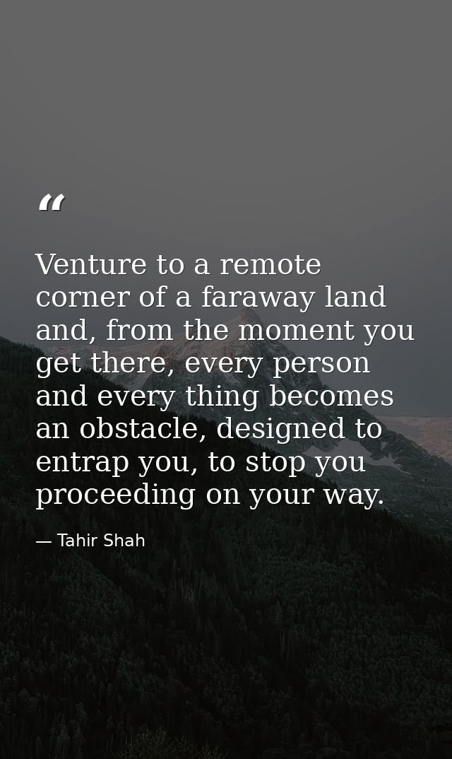 Venture to a remote corner of a faraway land and, from the moment you get there, every person and every thing becomes an — Tahir Shah