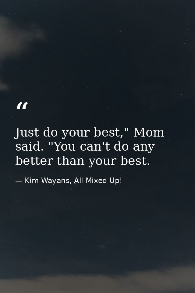 Just do your best," Mom said. "You can't do any better than your best. — Kim Wayans, All Mixed Up!