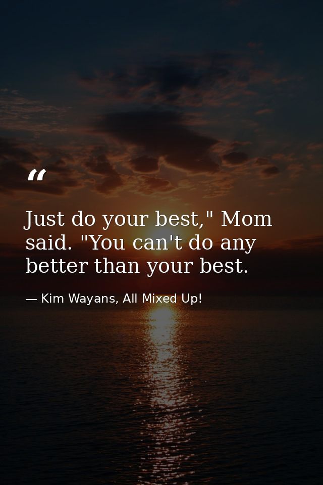 Just do your best," Mom said. "You can't do any better than your best. — Kim Wayans, All Mixed Up!