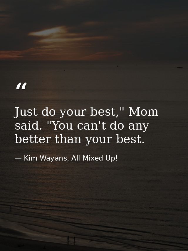 Just do your best," Mom said. "You can't do any better than your best. — Kim Wayans, All Mixed Up!