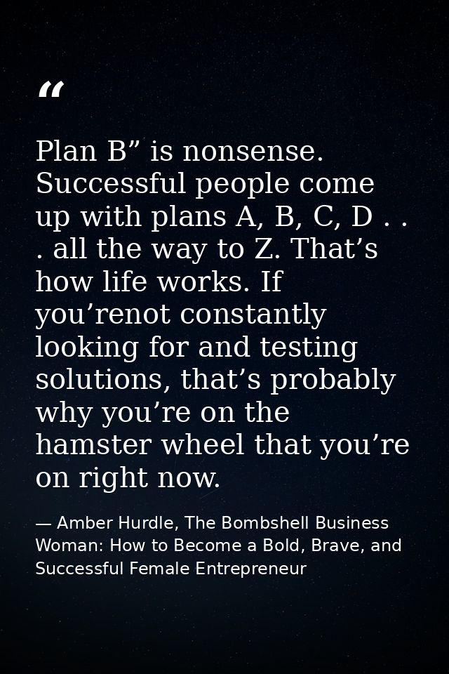 Plan B” is nonsense. Successful people come up with plans A, B, C, D . . . all the way to Z. That’s how life works. If y — Amber Hurdle, The Bombshell Business Woman: How to Become a Bold, Brave, and Successful Female Entrepreneur