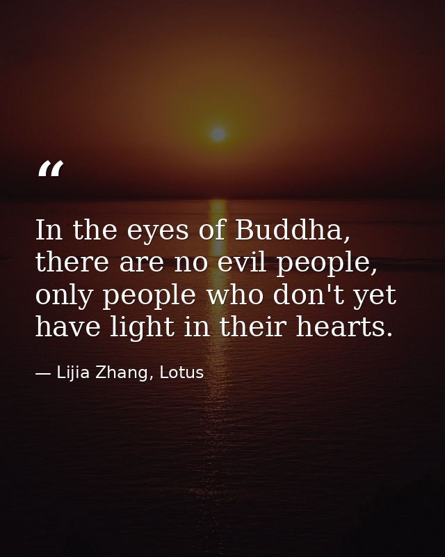 In the eyes of Buddha, there are no evil people, only people who don't yet have light in their hearts. — Lijia Zhang, Lotus