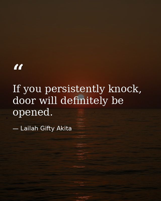 If you persistently knock, door will definitely be opened. — Lailah Gifty Akita