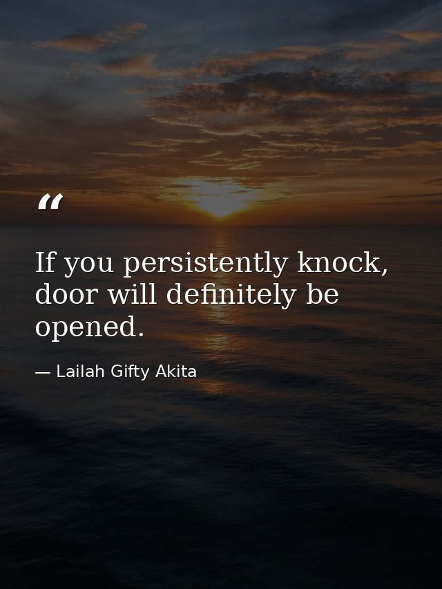If you persistently knock, door will definitely be opened. — Lailah Gifty Akita