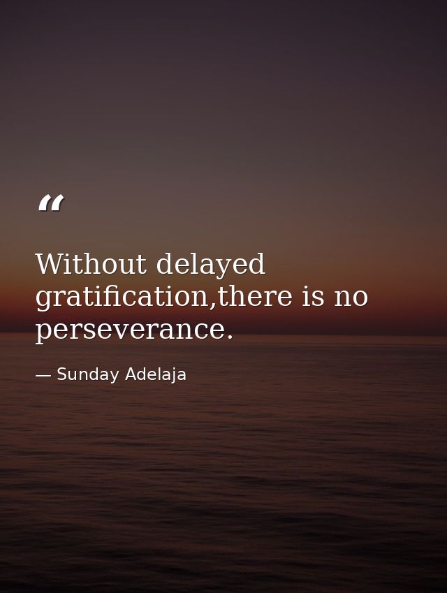 Without delayed gratification,there is no perseverance. — Sunday Adelaja