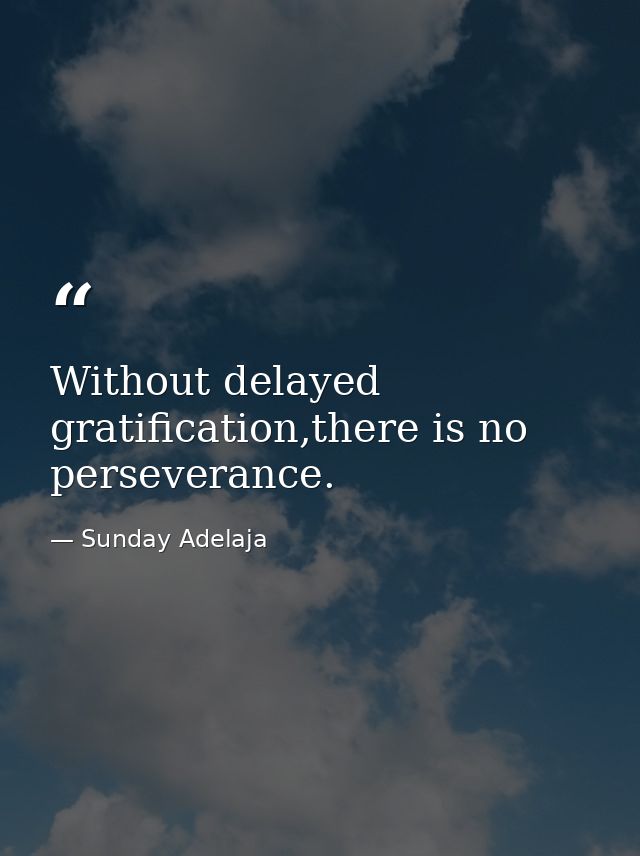 Without delayed gratification,there is no perseverance. — Sunday Adelaja