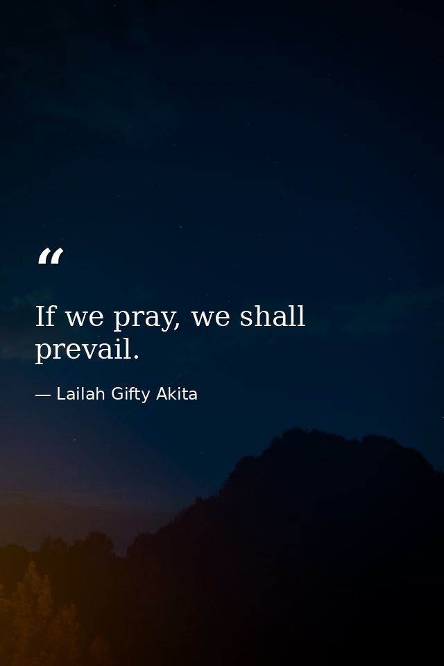 If we pray, we shall prevail. — Lailah Gifty Akita