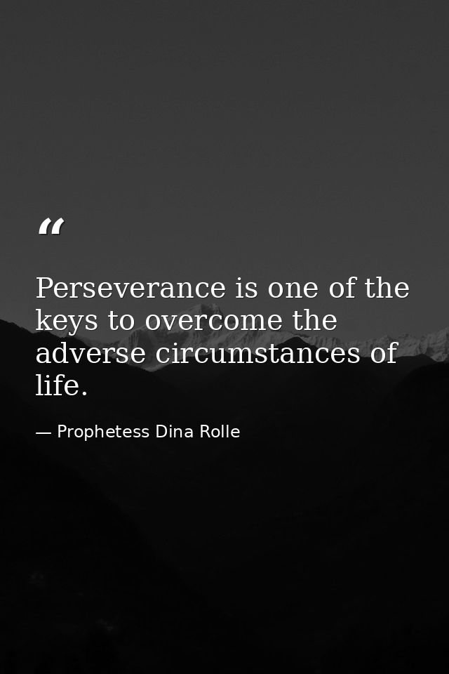 Perseverance is one of the keys to overcome the adverse circumstances of life. — Prophetess Dina Rolle