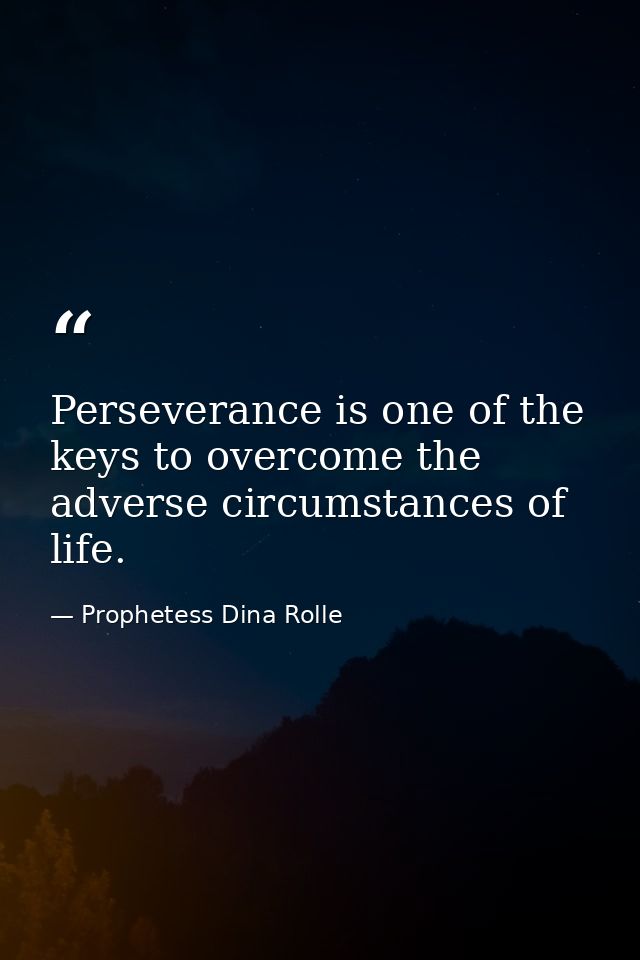 Perseverance is one of the keys to overcome the adverse circumstances of life. — Prophetess Dina Rolle