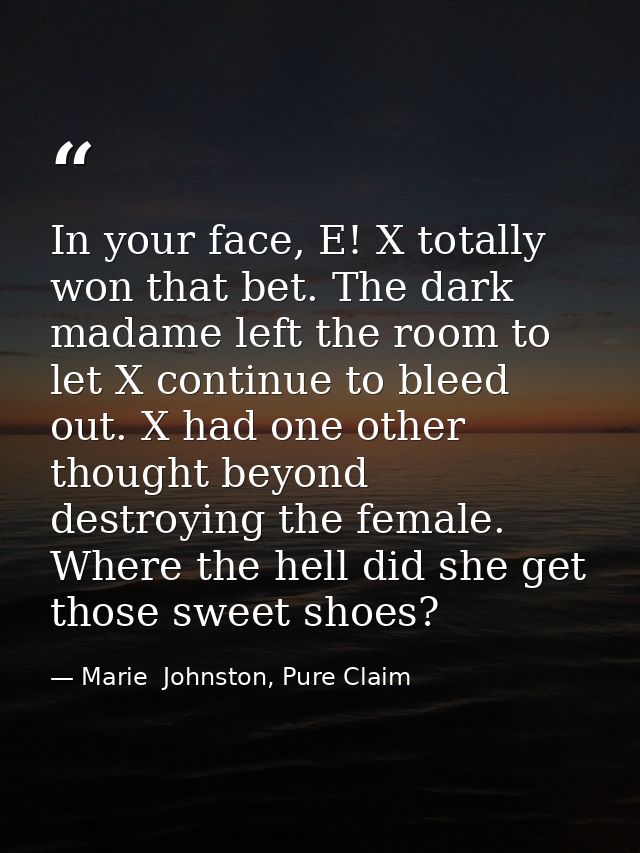 In your face, E! X totally won that bet. The dark madame left the room to let X continue to bleed out. X had one other t — Marie  Johnston, Pure Claim