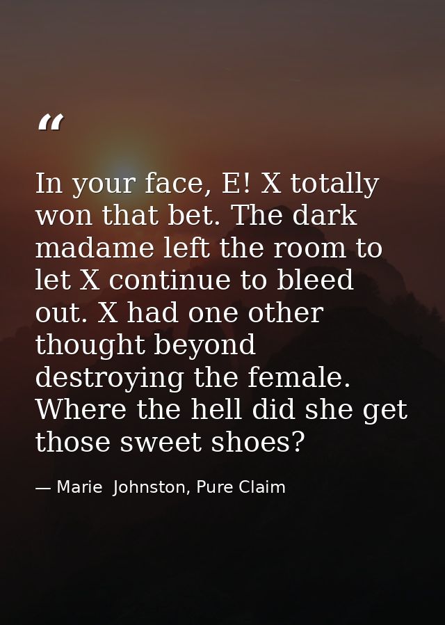 In your face, E! X totally won that bet. The dark madame left the room to let X continue to bleed out. X had one other t — Marie  Johnston, Pure Claim