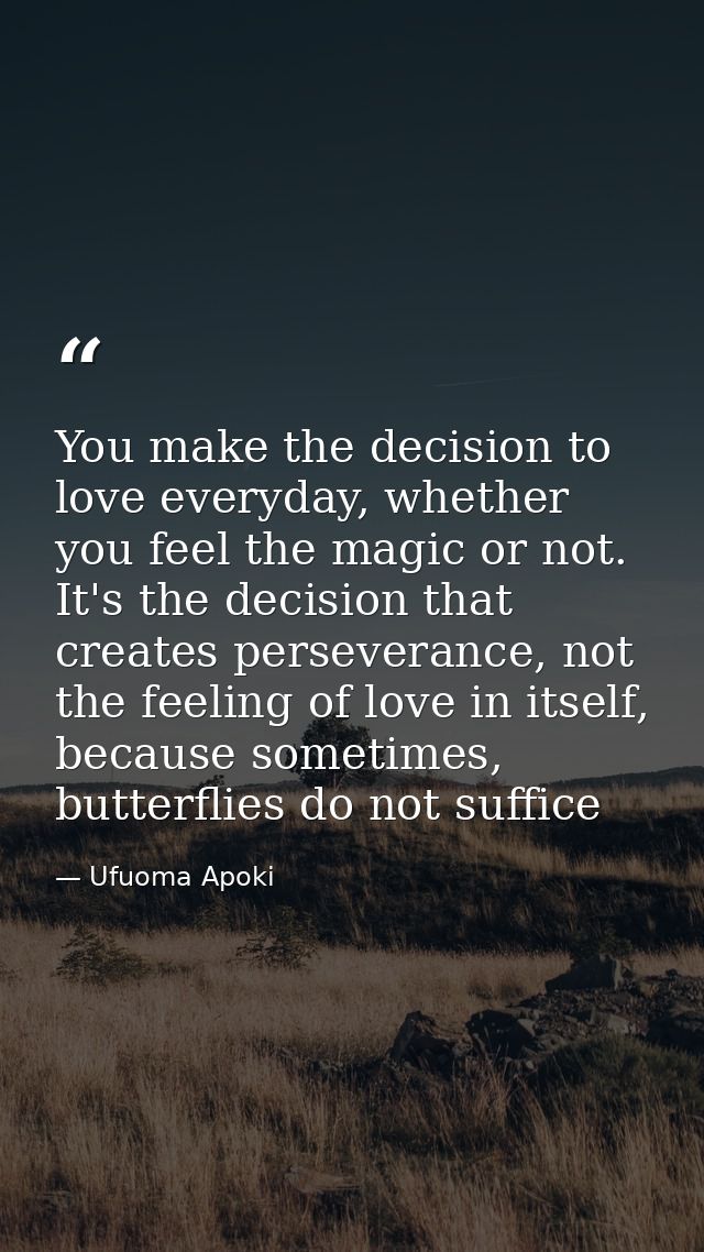 You make the decision to love everyday, whether you feel the magic or not. It's the decision that creates perseverance,  — Ufuoma Apoki