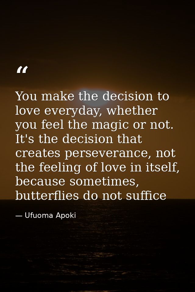 You make the decision to love everyday, whether you feel the magic or not. It's the decision that creates perseverance,  — Ufuoma Apoki
