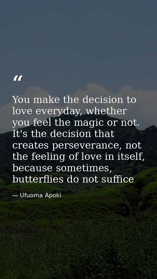 You make the decision to love everyday, whether you feel the magic or not. It's the decision that creates perseverance,  — Ufuoma Apoki