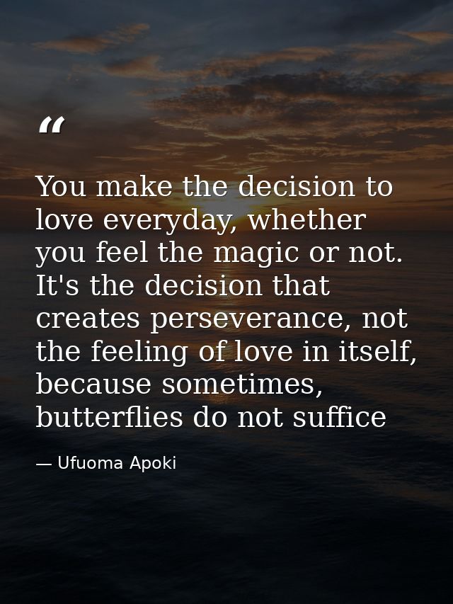You make the decision to love everyday, whether you feel the magic or not. It's the decision that creates perseverance,  — Ufuoma Apoki