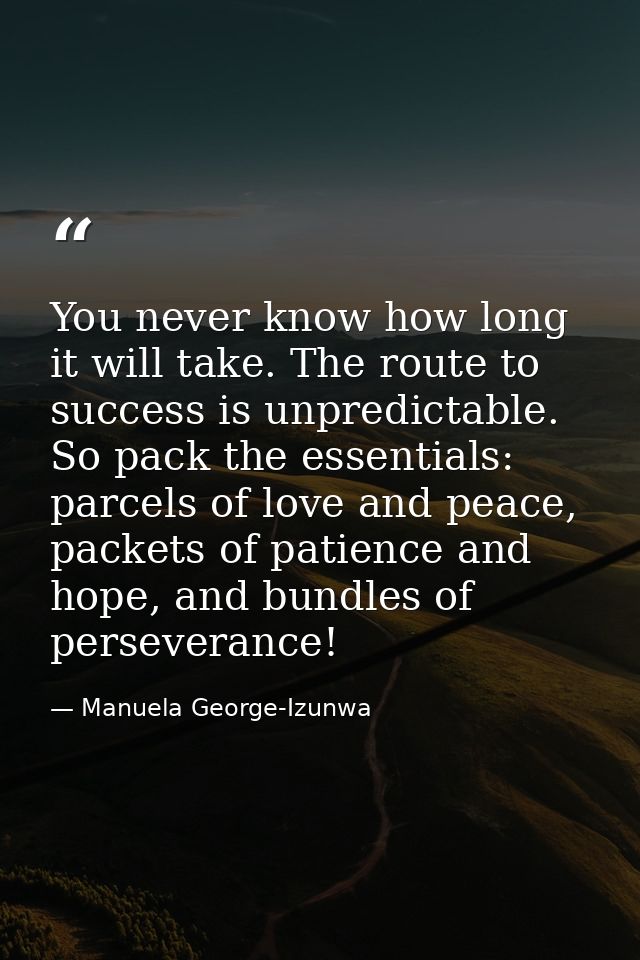 You never know how long it will take. The route to success is unpredictable. So pack the essentials: parcels of love and — Manuela George-Izunwa